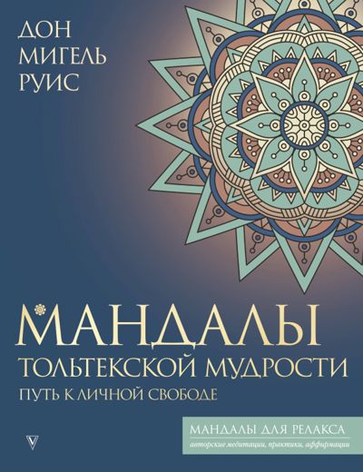 Мандалы тольтекской мудрости. Путь к личной свободе - Дон Руис. Купить книгу, читать рецензии | Лабиринт